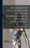 The Theory of Legal Duties and Rights, an Introduction to Analytical Jurisprudence di William Edward Hear edito da LEGARE STREET PR