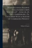 Pennsylvania Reserve Volunteer Corps round-up ... June 24, 25, 1903, Harrisburg, Pa. Together With a Roster of Comrades Present di William H. Rauch edito da LEGARE STREET PR