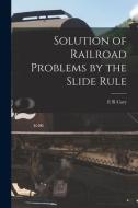 Solution of Railroad Problems by the Slide Rule di E. R. Cary edito da LEGARE STREET PR