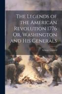 The Legends of the American Revolution 1776 Or, Washington and his Generals di Lippard George edito da LEGARE STREET PR