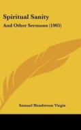 Spiritual Sanity: And Other Sermons (1905) di Samuel Henderson Virgin edito da Kessinger Publishing