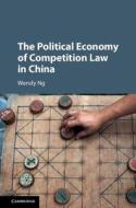 The Political Economy of Competition Law in China di Wendy Ng edito da Cambridge University Press