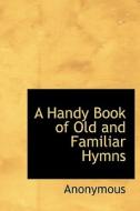 A Handy Book Of Old And Familiar Hymns di Anonymous edito da Bibliolife