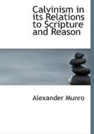 Calvinism In Its Relations To Scripture And Reason di Alexander Munro edito da Bibliolife