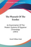 The Pharaoh of the Exodus: An Examination of the Modern Systems of Egyptian Chronology (1863) di David William Nash edito da Kessinger Publishing