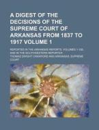 A   Digest of the Decisions of the Supreme Court of Arkansas from 1837 to 1917 Volume 1; Reported in the Arkansas Reports, Volumes 1-126, and in the S di Thomas Dwight Crawford edito da Rarebooksclub.com