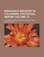Insurance Industry in Colorado, Statistical Report Volume 15 di Colorado Division of Insurance edito da Rarebooksclub.com