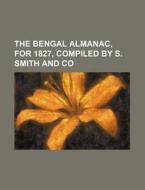 The Bengal Almanac, for 1827, Compiled by S. Smith and Co di Books Group edito da Rarebooksclub.com