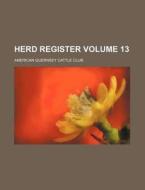 Herd Register Volume 13 di American Guernsey Cattle Club edito da Rarebooksclub.com
