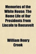 Memories Of The White House; The Home Li di William Henry Crook edito da General Books