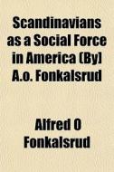 Scandinavians As A Social Force In America (by] A.o. Fonkalsrud di Alfred O. Fonkalsrud edito da General Books Llc