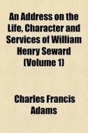 An Address On The Life, Character And Se di Charles Francis Adams edito da General Books