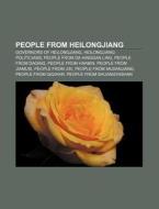 People From Heilongjiang: Governors Of Heilongjiang, Heilongjiang Politicians, People From Da Hinggan Ling, People From Daqing di Source Wikipedia edito da Books Llc, Wiki Series