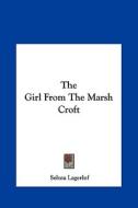 The Girl from the Marsh Croft the Girl from the Marsh Croft di Selma Lagerlof edito da Kessinger Publishing