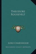 Theodore Roosevelt di Godfrey Rathbone Benson Charnwood edito da Kessinger Publishing