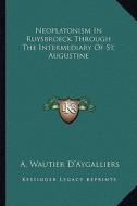 Neoplatonism in Ruysbroeck Through the Intermediary of St. Augustine di A. Wautier D'Aygalliers edito da Kessinger Publishing