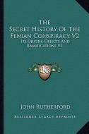 The Secret History of the Fenian Conspiracy V2: Its Origin, Objects and Ramifications V2 di John Rutherford edito da Kessinger Publishing