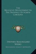 The Religious Development in the Province of North Carolina di Stephen Beauregard Weeks edito da Kessinger Publishing