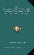 The Canons of Criticism, and Glossary; The Trial of the Letter Y, and Sonnets di Thomas Edwards edito da Kessinger Publishing