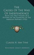 The Causes of the War of Independence: Being the First Volume of a History of the Founding of the American Republic (1922) di Claude Halstead Van Tyne edito da Kessinger Publishing
