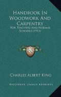 Handbook in Woodwork and Carpentry: For Teachers and Normal Schools (1911) di Charles Albert King edito da Kessinger Publishing