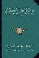 On the Extent of the Atonement, in Its Relation to God and the Universe (1837) di Thomas William Jenkyn edito da Kessinger Publishing