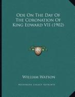 Ode on the Day of the Coronation of King Edward VII (1902) di William Watson edito da Kessinger Publishing