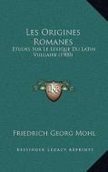 Les Origines Romanes: Etudes Sur Le Lexique Du Latin Vulgaire (1900) di Friedrich Georg Mohl edito da Kessinger Publishing