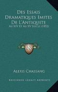 Des Essais Dramatiques Imites de L'Antiquite: Au XIV Et Au XV Siecle (1852) di Alexis Chassang edito da Kessinger Publishing