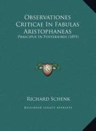 Observationes Criticae in Fabulas Aristophaneas: Praecipue in Posteriores (1891) di Richard Schenk edito da Kessinger Publishing