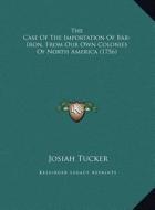 The Case of the Importation of Bar-Iron, from Our Own Colonithe Case of the Importation of Bar-Iron, from Our Own Colonies of North America (1756) Es di Josiah Tucker edito da Kessinger Publishing