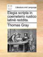 Elegia Scripta In Coemeterio Rustico Latin Reddita. di Thomas Gray edito da Gale Ecco, Print Editions