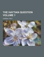 The Haytian Question Volume 1 di Hannibal Price edito da Theclassics.us