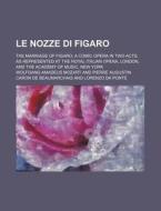 Le Nozze Di Figaro; The Marriage of Figaro a Comic Opera in Two Acts, as Represented at the Royal Italian Opera, London, and the Academy of Music, New di Wolfgang Amadeus Mozart edito da Rarebooksclub.com