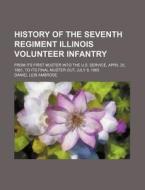 History of the Seventh Regiment Illinois Volunteer Infantry; From Its First Muster Into the U.S. Service, April 25, 1861, to Its Final Muster Out, Jul di Daniel Leib Ambrose edito da Rarebooksclub.com