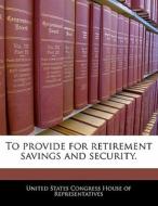 To Provide For Retirement Savings And Security. edito da Bibliogov