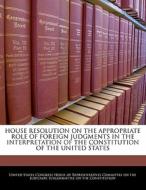 House Resolution On The Appropriate Role Of Foreign Judgments In The Interpretation Of The Constitution Of The United States edito da Bibliogov