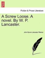A Screw Loose. A novel. By W. P. Lancaster. Vol I di John Byrne Leicester Warren edito da British Library, Historical Print Editions