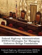 Federal Highway Administration (fhwa) Strategies For Managing Unknown Bridge Foundations edito da Bibliogov