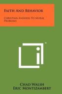 Faith and Behavior: Christian Answers to Moral Problems di Chad Walsh, Eric Montizambert edito da Literary Licensing, LLC