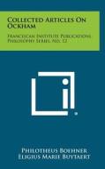 Collected Articles on Ockham: Franciscan Institute Publications, Philosophy Series, No. 12 di Philotheus Boehner edito da Literary Licensing, LLC