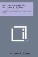 Autobiography of William K. Sloan: Annals of Wyoming, V4, No. 1, July, 1926 di William K. Sloan edito da Literary Licensing, LLC