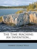 The Time Machine: An Invention... di H. G. Wells, Herbert George Wells edito da Nabu Press