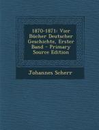 1870-1871: Vier Bucher Deutscher Geschichte, Erster Band di Johannes Scherr edito da Nabu Press