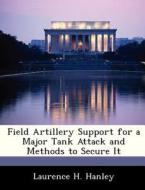 Field Artillery Support For A Major Tank Attack And Methods To Secure It di Laurence H Hanley edito da Bibliogov