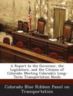 A Report To The Governor, The Legislature, And The Citizens Of Colorado edito da Bibliogov