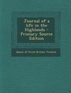 Journal of a Life in the Highlands - Primary Source Edition di Queen Victoria of Great Britain edito da Nabu Press