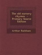 The Old Nursery Rhymes - Primary Source Edition di Arthur Rackham edito da Nabu Press