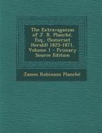 The Extravaganzas of J. R. Planche, Esq., (Somerset Herald) 1825-1871, Volume 1 di James Robinson Planche edito da Nabu Press