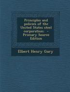 Principles and Policies of the United States Steel Corporation; di Elbert Henry Gary edito da Nabu Press